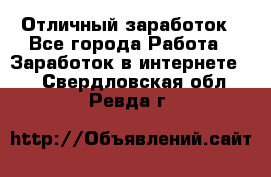 Отличный заработок - Все города Работа » Заработок в интернете   . Свердловская обл.,Ревда г.